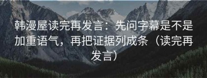 韩漫屋读完再发言：先问字幕是不是加重语气，再把证据列成条（读完再发言）