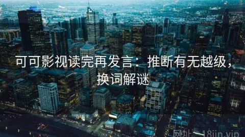 可可影视读完再发言：推断有无越级，换词解谜