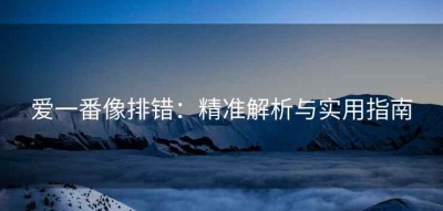 爱一番像排错：精准解析与实用指南