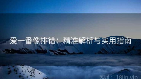 爱一番像排错：精准解析与实用指南