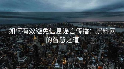 如何有效避免信息谣言传播：黑料网的智慧之道