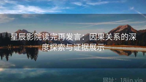 星辰影院读完再发言：因果关系的深度探索与证据展示
