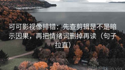 可可影视像排错：先查剪辑是不是暗示因果，再把情绪词删掉再读（句子拉直）