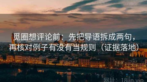 觅圈想评论前：先把导语拆成两句，再核对例子有没有当规则（证据落地）