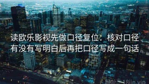 读欧乐影视先做口径复位：核对口径有没有写明白后再把口径写成一句话