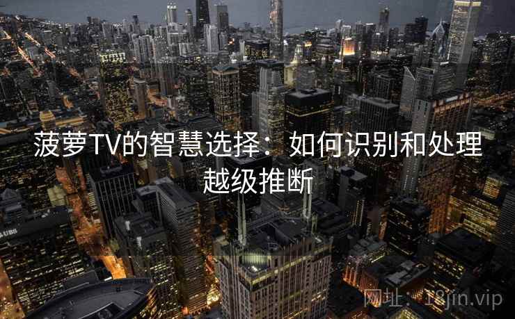 菠萝TV的智慧选择：如何识别和处理越级推断