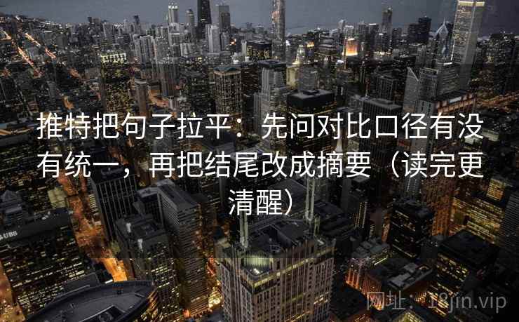 推特把句子拉平：先问对比口径有没有统一，再把结尾改成摘要（读完更清醒）