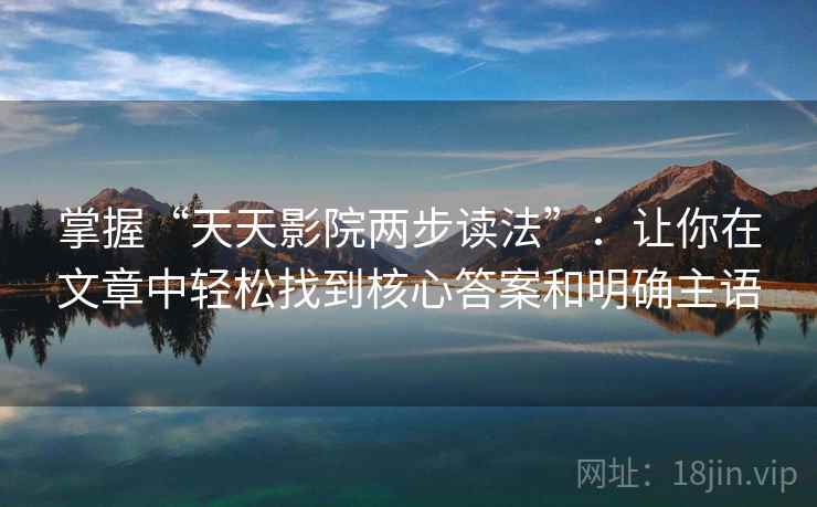 掌握“天天影院两步读法”：让你在文章中轻松找到核心答案和明确主语