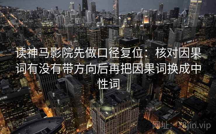 读神马影院先做口径复位：核对因果词有没有带方向后再把因果词换成中性词