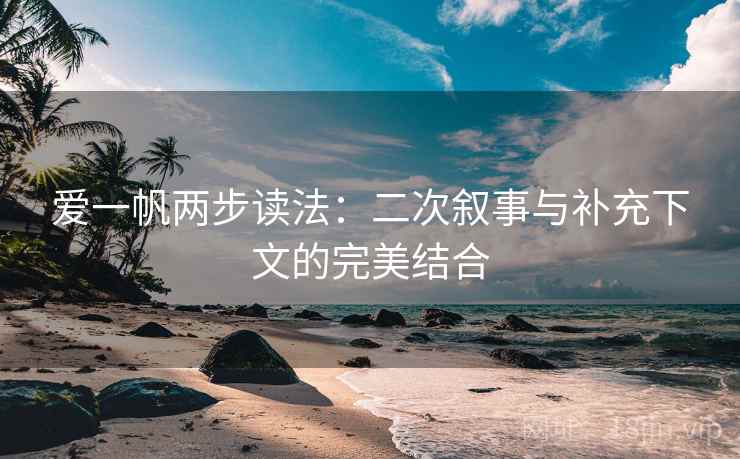 爱一帆两步读法：二次叙事与补充下文的完美结合