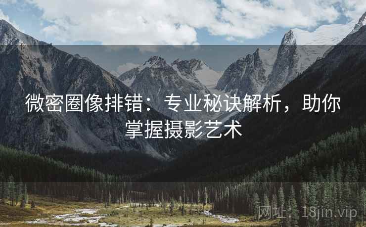 微密圈像排错：专业秘诀解析，助你掌握摄影艺术