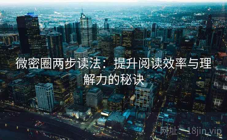 微密圈两步读法：提升阅读效率与理解力的秘诀
