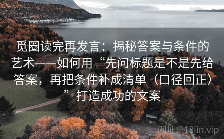 觅圈读完再发言：揭秘答案与条件的艺术——如何用“先问标题是不是先给答案，再把条件补成清单（口径回正）”打造成功的文案