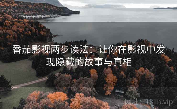 番茄影视两步读法：让你在影视中发现隐藏的故事与真相