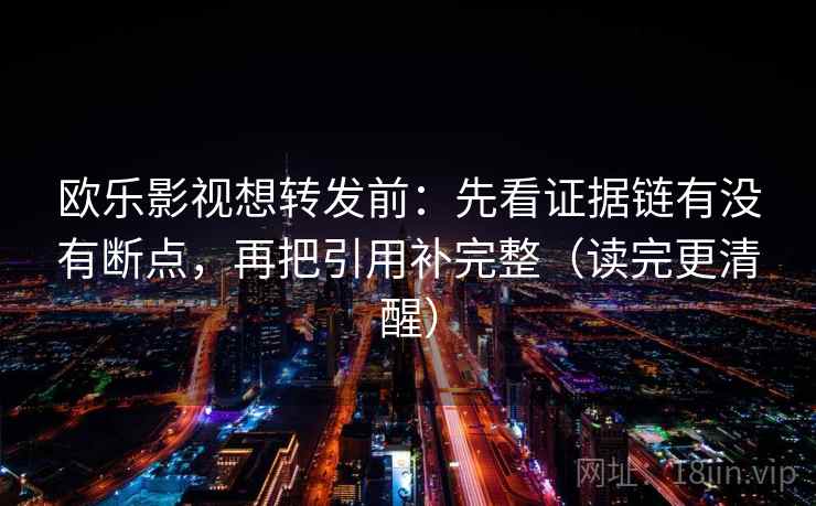 欧乐影视想转发前：先看证据链有没有断点，再把引用补完整（读完更清醒）
