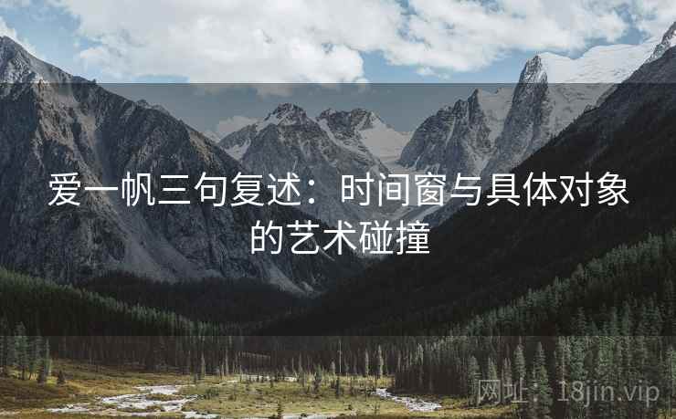 爱一帆三句复述：时间窗与具体对象的艺术碰撞