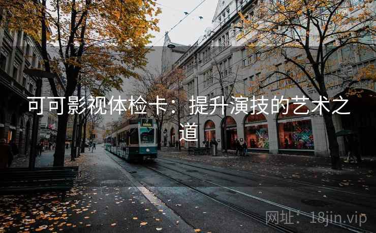 可可影视体检卡：提升演技的艺术之道