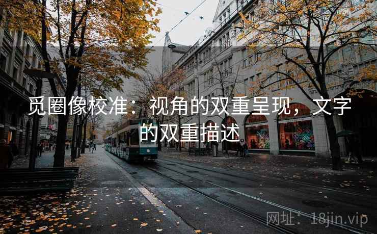 觅圈像校准:视角的双重呈现,文字的双重描述 觅圈像校准:视角的双重呈现,文字的双重描述