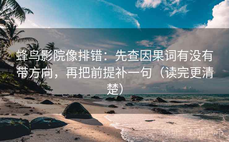 蜂鸟影院像排错:先查因果词有没有带方向,再把前提补一句(读完更清楚) 蜂鸟影院像排错:先查因果词有没有带方向,再把前提补一句(读完更清楚)