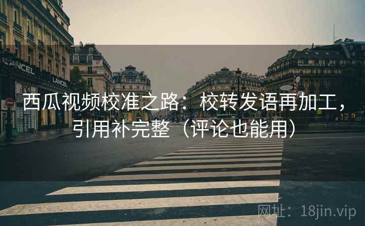 西瓜视频校准之路:校转发语再加工,引用补完整(评论也能用) 西瓜视频校准之路:校转发语再加工,引用补完整(评论也能用)