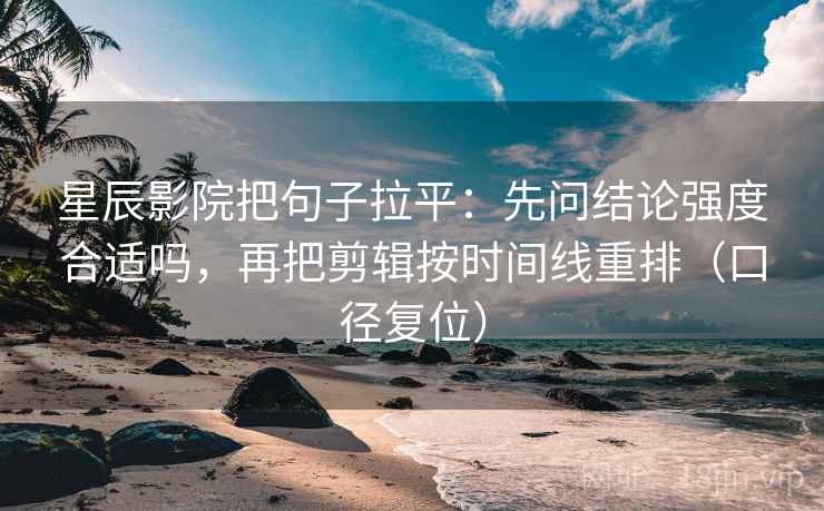 星辰影院把句子拉平:先问结论强度合适吗,再把剪辑按时间线重排(口径复位) 星辰影院把句子拉平:先问结论强度合适吗,再把剪辑按时间线重排(口径复位)