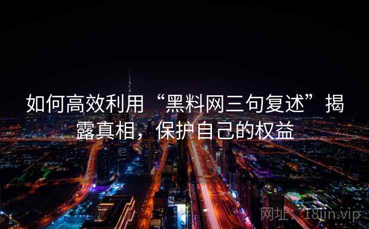 如何高效利用“黑料网三句复述”揭露真相，保护自己的权益