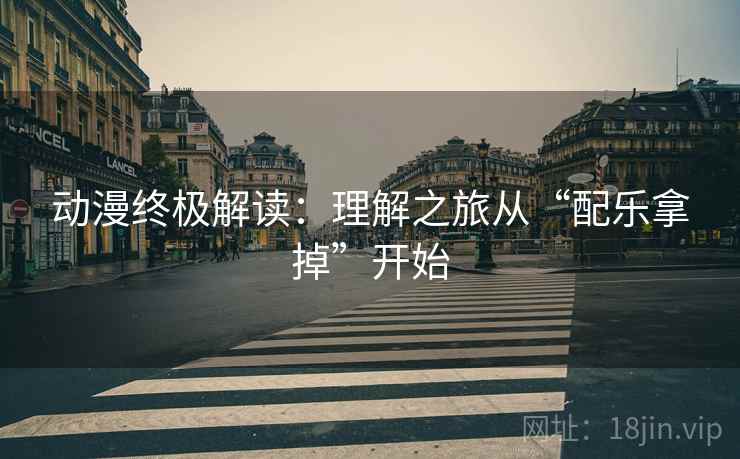 动漫终极解读：理解之旅从“配乐拿掉”开始