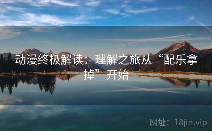 动漫终极解读：理解之旅从“配乐拿掉”开始