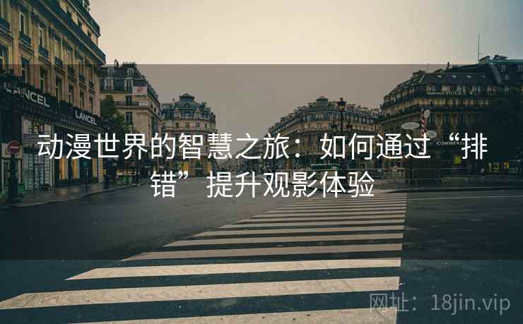 动漫世界的智慧之旅:如何通过“排错”提升观影体验 动漫世界的智慧之旅:如何通过“排错”提升观影体验