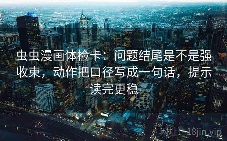 虫虫漫画体检卡:问题结尾是不是强收束,动作把口径写成一句话,提示读完更稳 虫虫漫画体检卡:问题结尾是不是强收束,动作把口径写成一句话,提示读完更稳