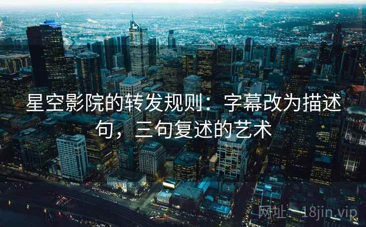 星空影院的转发规则:字幕改为描述句,三句复述的艺术 星空影院的转发规则:字幕改为描述句,三句复述的艺术