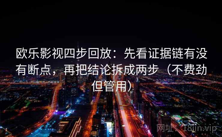 欧乐影视四步回放：先看证据链有没有断点，再把结论拆成两步（不费劲但管用）