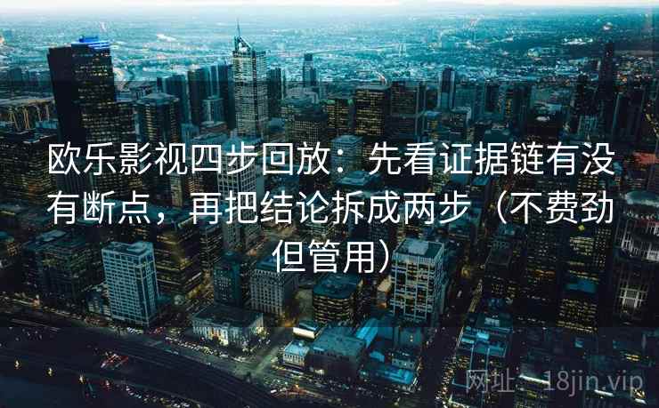 欧乐影视四步回放：先看证据链有没有断点，再把结论拆成两步（不费劲但管用）