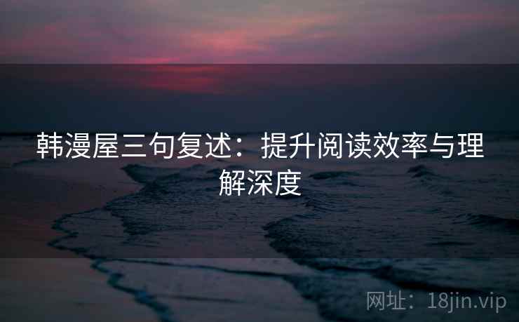 韩漫屋三句复述：提升阅读效率与理解深度