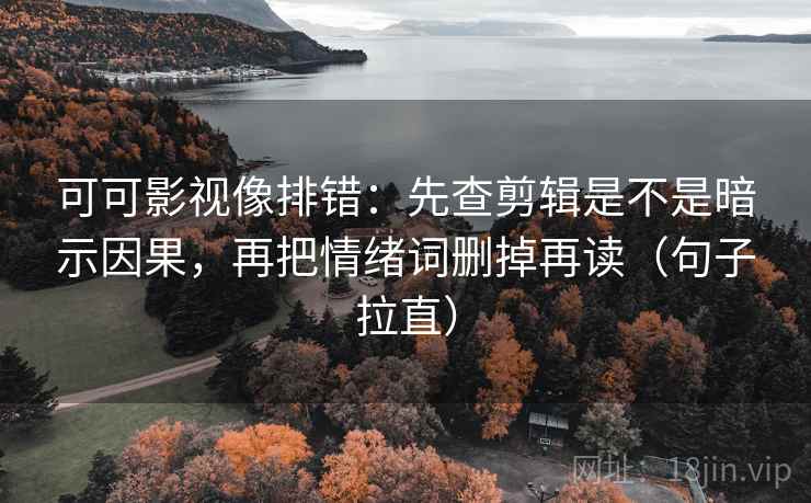 可可影视像排错：先查剪辑是不是暗示因果，再把情绪词删掉再读（句子拉直）