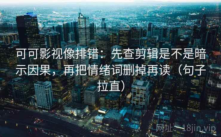 可可影视像排错：先查剪辑是不是暗示因果，再把情绪词删掉再读（句子拉直）