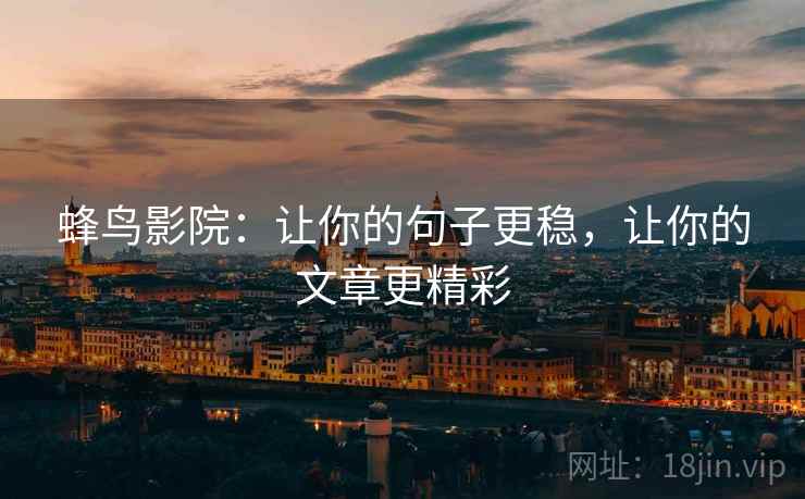 蜂鸟影院：让你的句子更稳，让你的文章更精彩