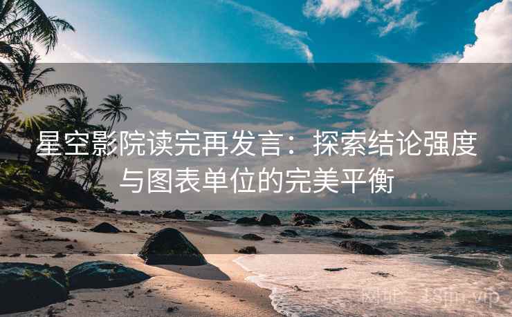 星空影院读完再发言：探索结论强度与图表单位的完美平衡