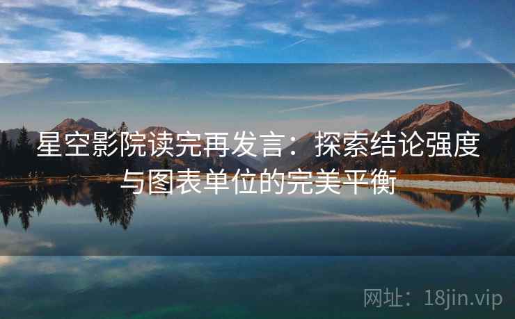 星空影院读完再发言：探索结论强度与图表单位的完美平衡