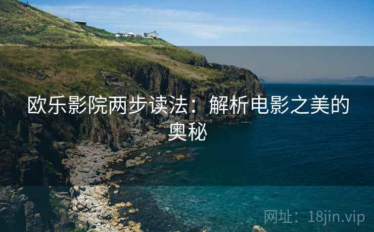 欧乐影院两步读法：解析电影之美的奥秘
