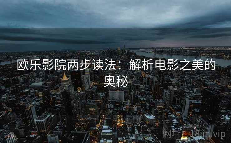 欧乐影院两步读法：解析电影之美的奥秘