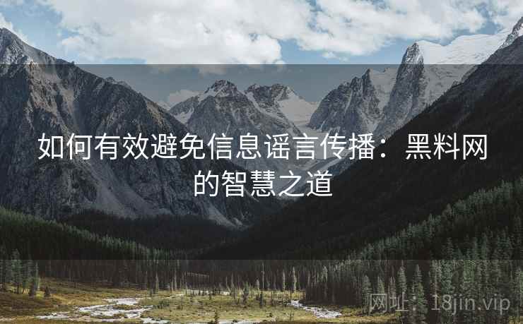 如何有效避免信息谣言传播:黑料网的智慧之道 如何有效避免信息谣言传播:黑料网的智慧之道
