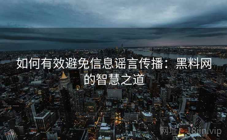 如何有效避免信息谣言传播:黑料网的智慧之道 如何有效避免信息谣言传播:黑料网的智慧之道