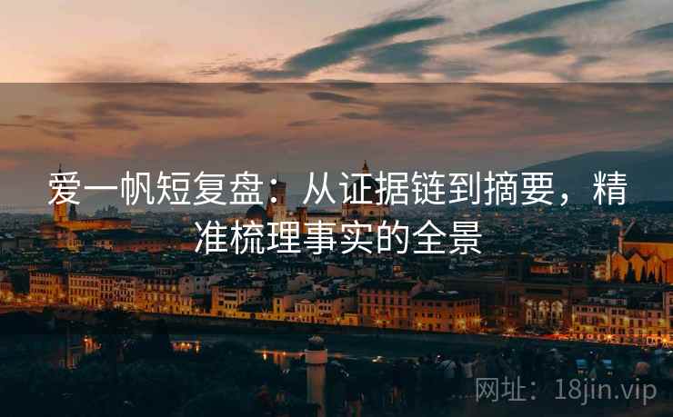 爱一帆短复盘:从证据链到摘要,精准梳理事实的全景 爱一帆短复盘:从证据链到摘要,精准梳理事实的全景