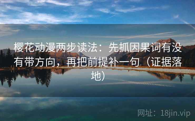 樱花动漫两步读法：先抓因果词有没有带方向，再把前提补一句（证据落地）