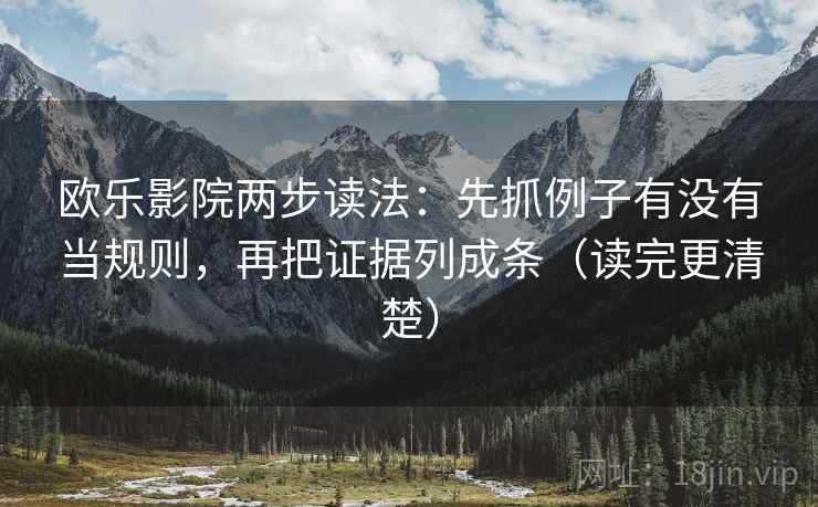 欧乐影院两步读法:先抓例子有没有当规则,再把证据列成条(读完更清楚) 欧乐影院两步读法:先抓例子有没有当规则,再把证据列成条(读完更清楚)