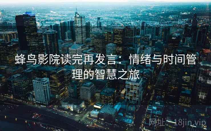 蜂鸟影院读完再发言:情绪与时间管理的智慧之旅 蜂鸟影院读完再发言:情绪与时间管理的智慧之旅