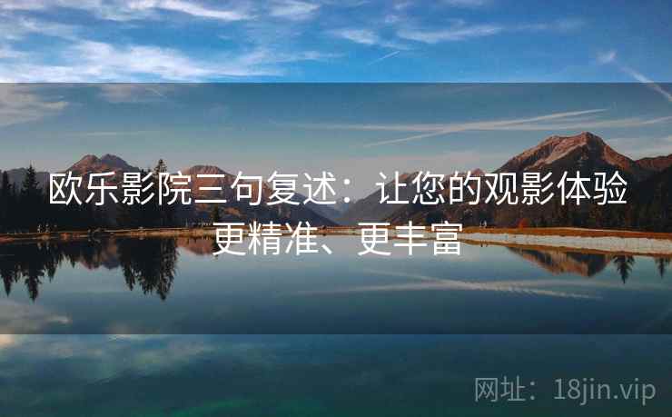 欧乐影院三句复述:让您的观影体验更精准、更丰富 欧乐影院三句复述:让您的观影体验更精准、更丰富