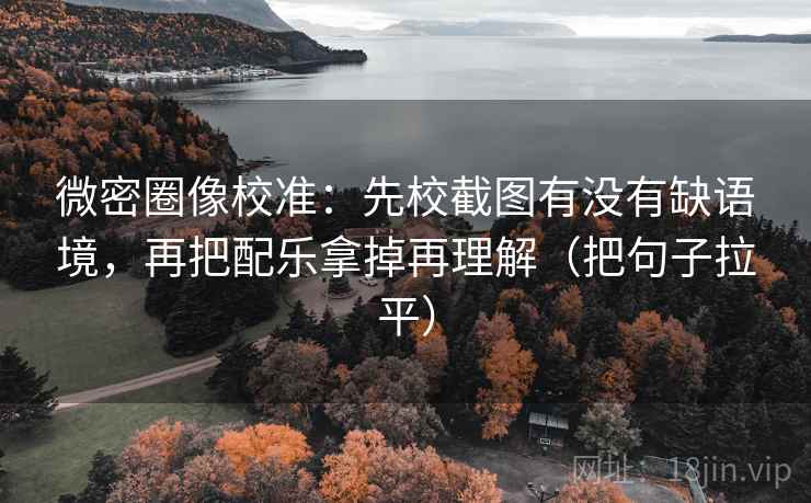 微密圈像校准:先校截图有没有缺语境,再把配乐拿掉再理解(把句子拉平) 微密圈像校准:先校截图有没有缺语境,再把配乐拿掉再理解(把句子拉平)