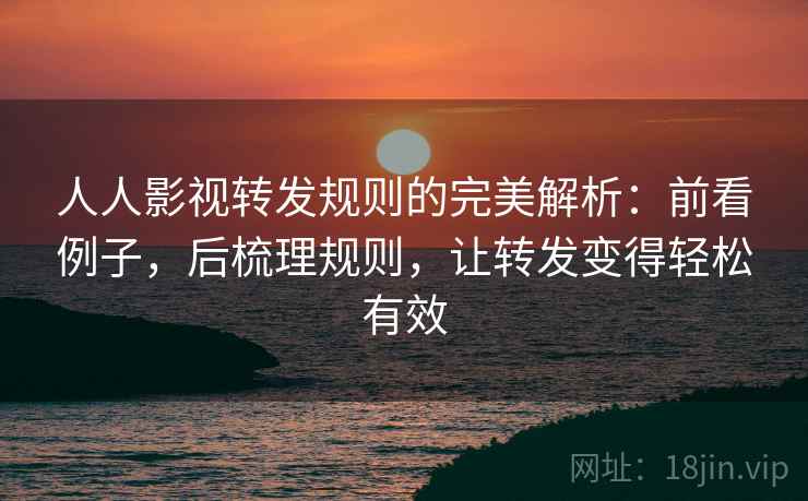 人人影视转发规则的完美解析:前看例子,后梳理规则,让转发变得轻松有效 人人影视转发规则的完美解析:前看例子,后梳理规则,让转发变得轻松有效